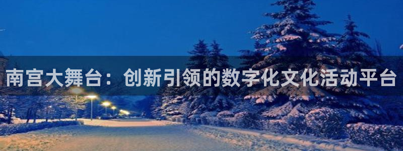 门徒平台：南宫大舞台：创新引领的数字化文化活动平台