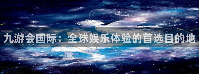 壹号大舞台网站：九游会国际：全球娱乐体验的首选目的地