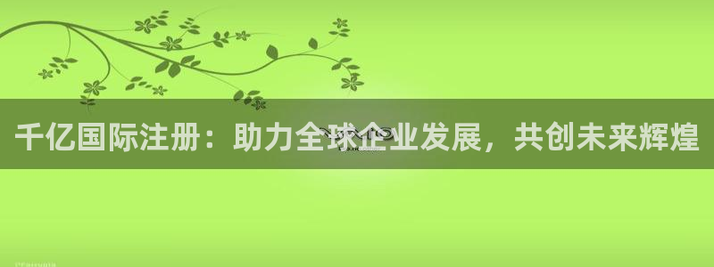 门徒娱乐注册链接：千亿国际注册：助力全球企业发展，共创未来辉煌