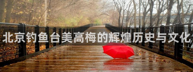 壹号app下载：北京钓鱼台美高梅的辉煌历史与文化