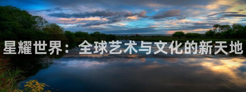 壹号app下载链接：星耀世界：全球艺术与文化的新天地