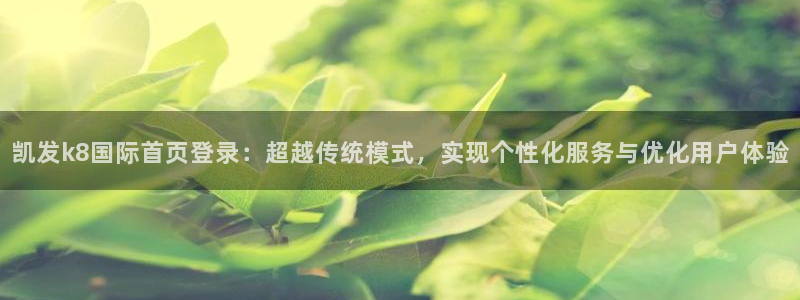 门徒娱乐的平台：凯发k8国际首页登录：超越传统模式，实现个性化服务与优化用户体验