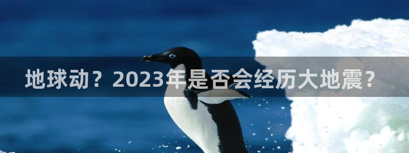 门徒娱乐app下载：地球动？2023年是否会经历大地震？