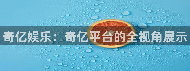 门徒在线登录注册网址：奇亿娱乐：奇亿平台的全视角展示