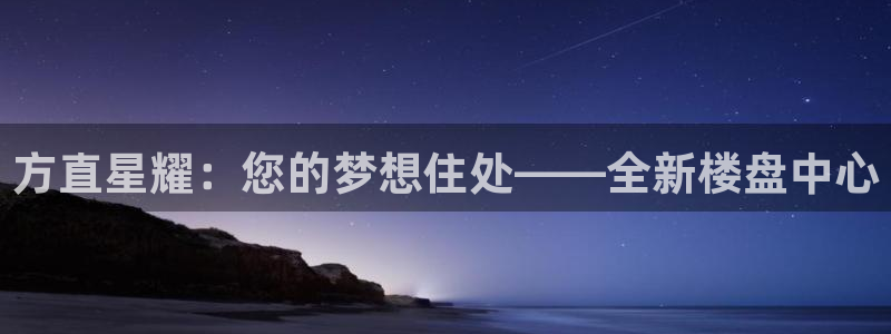 门徒平台招商：方直星耀：您的梦想住处——全新楼盘中心