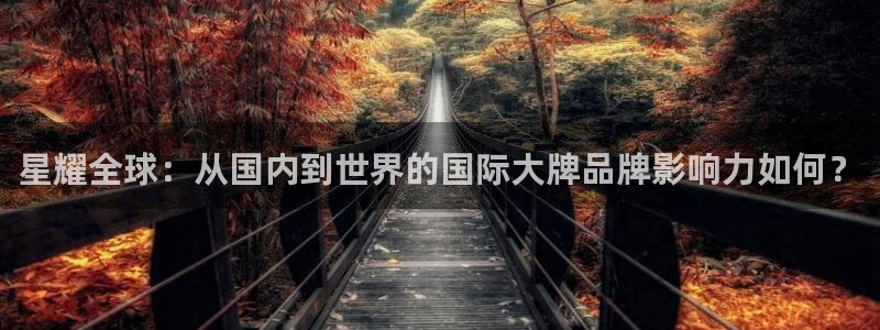 门徒娱乐是真的吗：星耀全球：从国内到世界的国际大牌品牌影响力如何？