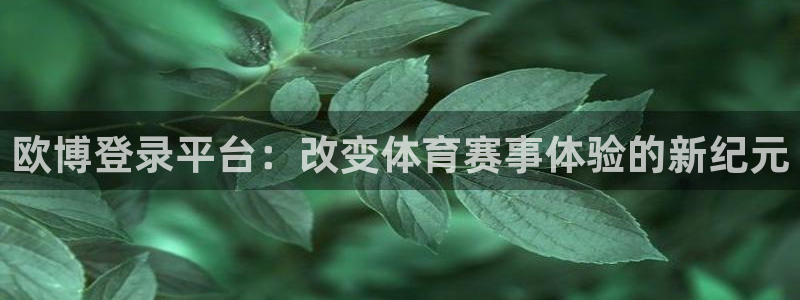 壹号电子娱乐app下载：欧博登录平台：改变体育赛事体验的新纪元