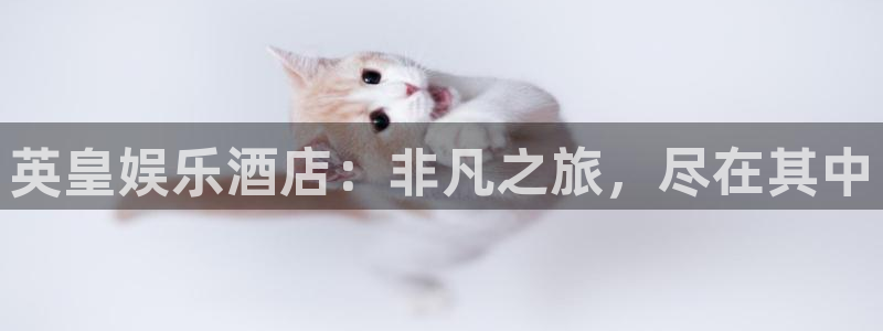 壹号平台app下载安装：英皇娱乐酒店：非凡之旅，尽在其中