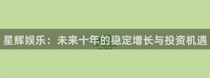 门徒娱乐注册官网入口：星辉娱乐：未来十年的稳定增长与投资机遇