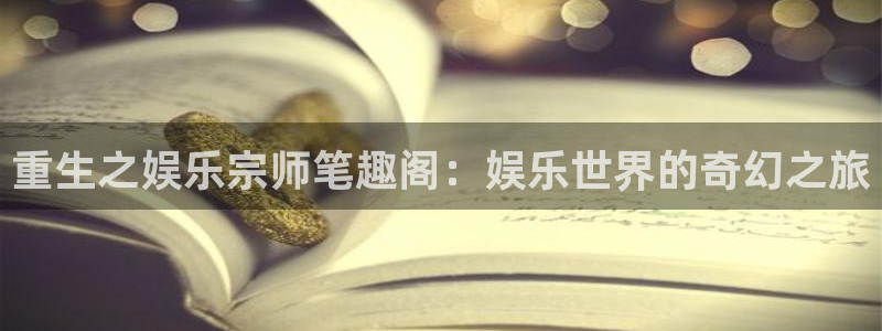 门徒娱乐注册链接入口：重生之娱乐宗师笔趣阁：娱乐世界的奇幻之旅