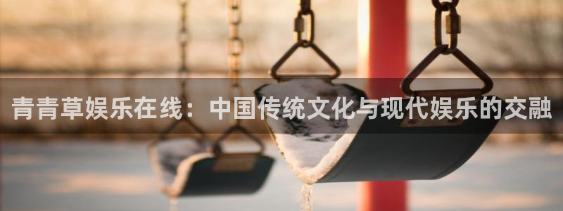 门徒娱乐登陆官网：青青草娱乐在线：中国传统文化与现代娱乐的交融