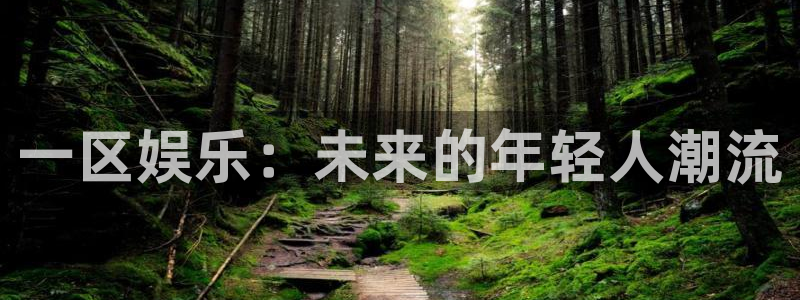 门徒娱乐平台链接：一区娱乐：未来的年轻人潮流