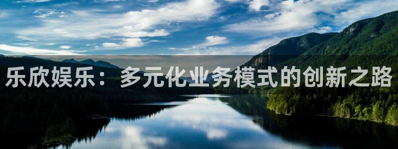 门徒娱乐app：乐欣娱乐：多元化业务模式的创新之路