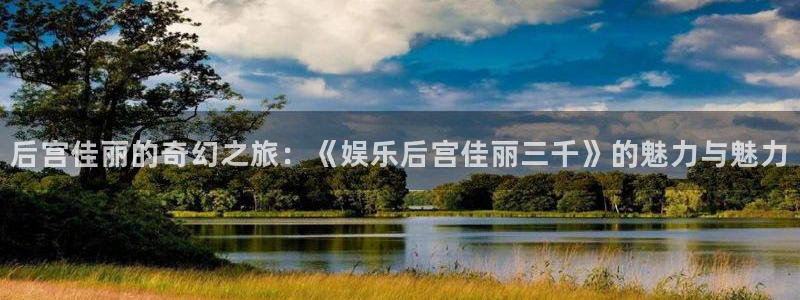 门徒娱乐爆款游戏双击玩.精彩活动网.中国：后宫佳丽的奇幻之旅：《娱乐后宫佳丽三千》的魅力与魅力