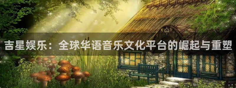 门徒娱乐登录：吉星娱乐：全球华语音乐文化平台的崛起与重塑