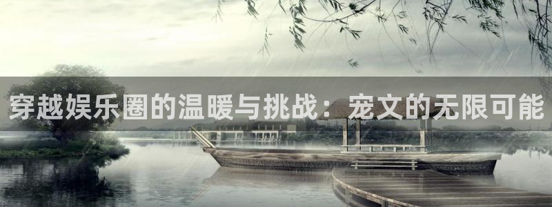 门徒娱乐平台注册：穿越娱乐圈的温暖与挑战：宠文的无限可能